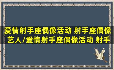 爱情射手座偶像活动 射手座偶像艺人/爱情射手座偶像活动 射手座偶像艺人-我的网站